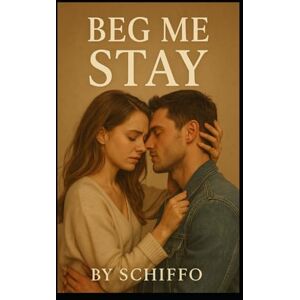 ., SCHIFFO Beg Me Stay: "A Heart-Wrenching Contemporary Romance of Second Chances, Unspoken Desires, and the Fight to Save a Love Worth Begging For" (Romance and Love) ., SCHIFFO Beg Me Stay: "A Heart-Wrenching Contemporary Romance of Second Chances, Unspoken Desires, and the Fight to Save a Love Worth Begging For" (Romance and Love)