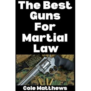 Matthews, Cole The Best Guns For Martial Law (The Martial Law Survival Guide Series) Matthews, Cole The Best Guns For Martial Law (The Martial Law Survival Guide Series)