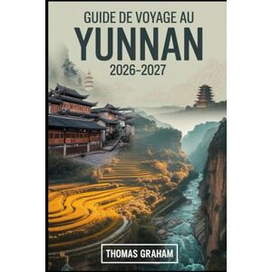 Graham, Thomas Guide de voyage au Yunnan 2026-2027: Explorez le cœur du sud-ouest de la Chine avec des guides complets de Kunming, Dali, Lijiang et Shangri-la ... aventures culinaires et conseils pour.... Graham, Thomas Guide de voyage au Yunnan 2026-2027: Explorez le cœur du sud-ouest de la Chine avec des guides complets de Kunming, Dali, Lijiang et Shangri-la ... aventures culinaires et conseils pour....