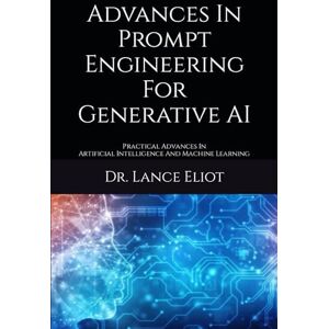 Eliot, Dr. Lance Advances In Prompt Engineering For Generative AI: Practical Advances In Artificial Intelligence And Machine Learning Eliot, Dr. Lance Advances In Prompt Engineering For Generative AI: Practical Advances In Artificial Intelligence And Machine Learning