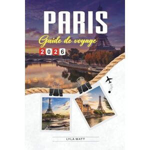 Watt, Lyla GUIDE DE VOYAGE PARIS 2026: Découvrez des joyaux cachés, des monuments historiques, des conseils de voyage et des vacances inoubliables Watt, Lyla GUIDE DE VOYAGE PARIS 2026: Découvrez des joyaux cachés, des monuments historiques, des conseils de voyage et des vacances inoubliables