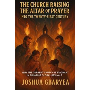 Gbaryea, Joshua The Church Raising the Altar of Prayer into the Twenty First Century": “Why the Current Church is stagnant in bringing Global Revival? (Prayer and Healing) Gbaryea, Joshua The Church Raising the Altar of Prayer into the Twenty First Century": “Why the Current Church is stagnant in bringing Global Revival? (Prayer and Healing)