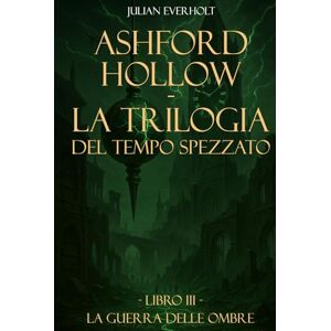 Everholt, Julian Ashford Hollow La Trilogia del Tempo Spezzato: Libro III La Guerra delle Ombre Everholt, Julian Ashford Hollow La Trilogia del Tempo Spezzato: Libro III La Guerra delle Ombre
