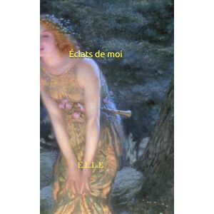 E.L.L.E Éclats de moi: Voyage poétique entre ombre et lumière E.L.L.E Éclats de moi: Voyage poétique entre ombre et lumière