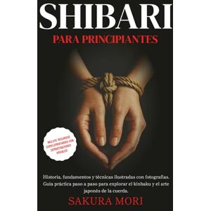 Mori, Sakura Shibari: Historia, fundamentos y técnicas ilustradas con fotografías. Guía práctica paso a paso para explorar el kinbaku y el arte japonés de la ... complementarios con demostraciones visuales Mori, Sakura Shibari: Historia, fundamentos y técnicas ilustradas con fotografías. Guía práctica paso a paso para explorar el kinbaku y el arte japonés de la ... complementarios con demostraciones visuales