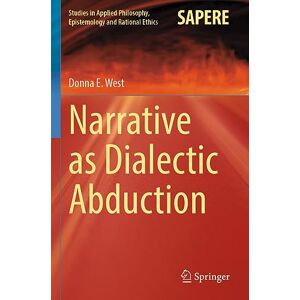 West, Donna E. Narrative as Dialectic Abduction: 64 (Studies in Applied Philosophy, Epistemology and Rational Ethics, 64) West, Donna E. Narrative as Dialectic Abduction: 64 (Studies in Applied Philosophy, Epistemology and Rational Ethics, 64)