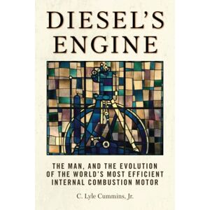 Cummins Jr., C. Lyle Diesel's Engine: The Man and the Evolution of the World's Most Efficient Internal Combustion Motor Cummins Jr., C. Lyle Diesel's Engine: The Man and the Evolution of the World's Most Efficient Internal Combustion Motor