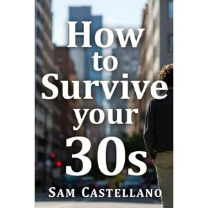 Castellano, Sam How to Survive Your 30s: When Adulting Gets Real and Nobody Prepared You for the Plot Twist Castellano, Sam How to Survive Your 30s: When Adulting Gets Real and Nobody Prepared You for the Plot Twist