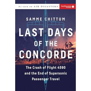 Samme Chittum Last Days of the Concorde: The Crash of Flight 4590 and the End of Supersonic Passenger Travel (Air Disasters) Samme Chittum Last Days of the Concorde: The Crash of Flight 4590 and the End of Supersonic Passenger Travel (Air Disasters)