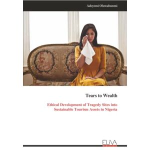 Oluwabunmi, Adeyemi Tears to Wealth: Ethical Development of Tragedy Sites into Sustainable Tourism Assets in Nigeria Oluwabunmi, Adeyemi Tears to Wealth: Ethical Development of Tragedy Sites into Sustainable Tourism Assets in Nigeria