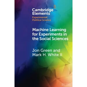 Green, Jon Machine Learning for Experiments in the Social Sciences (Elements in Experimental Political Science) Green, Jon Machine Learning for Experiments in the Social Sciences (Elements in Experimental Political Science)