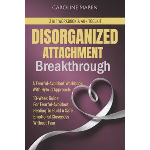 MAREN, CAROLINE DISORGANIZED ATTACHMENT BREAKTHROUGH: A Fearful-Avoidant Workbook With Hybrid Approach: 10-Week Guide For Fearful-Avoidant Healing To Build A Safe ... Without Fear (Attachment Breakthrough Series) MAREN, CAROLINE DISORGANIZED ATTACHMENT BREAKTHROUGH: A Fearful-Avoidant Workbook With Hybrid Approach: 10-Week Guide For Fearful-Avoidant Healing To Build A Safe ... Without Fear (Attachment Breakthrough Series)