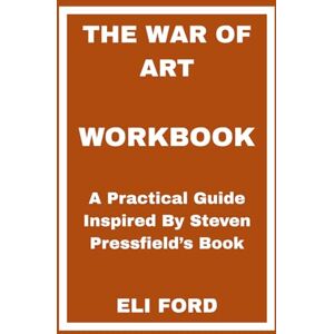 FORD, ELI The War of Art Workbook: A Practical Guide Inspired By Steven Pressfield’s Book FORD, ELI The War of Art Workbook: A Practical Guide Inspired By Steven Pressfield’s Book
