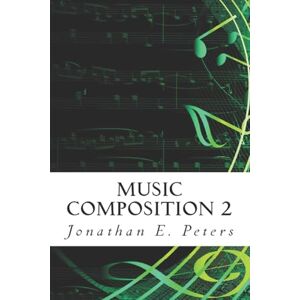 Peters, Jonathan E. Music Composition 2: Volume 2 Peters, Jonathan E. Music Composition 2: Volume 2