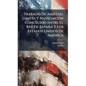 United Tratado De Amistad, Limites Y Navegaicon Concluido Entre El Rey De España Y Los Estados Unidos De AmÃ(c)rica United Tratado De Amistad, Limites Y Navegaicon Concluido Entre El Rey De España Y Los Estados Unidos De AmÃ(c)rica