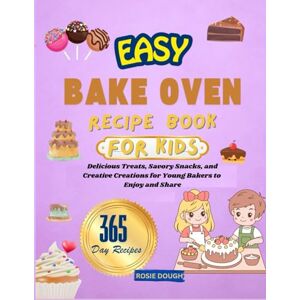 Dough, Rosie EASY BAKE OVEN RECIPE BOOK FOR KIDS: Delicious Treats, Savory Snacks, and Creative Creations for Young Bakers to Enjoy and Share Dough, Rosie EASY BAKE OVEN RECIPE BOOK FOR KIDS: Delicious Treats, Savory Snacks, and Creative Creations for Young Bakers to Enjoy and Share