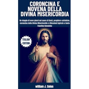 J. Colon, William CORONCINA E NOVENA DELLA DIVINA MISERICORDIA: Un viaggio di nove giorni nel cuore di Gesù, preghiere cattoliche, coroncina della Divina Misericordia e riflessioni ispirate a Santa Faustina Kowalska J. Colon, William CORONCINA E NOVENA DELLA DIVINA MISERICORDIA: Un viaggio di nove giorni nel cuore di Gesù, preghiere cattoliche, coroncina della Divina Misericordia e riflessioni ispirate a Santa Faustina Kowalska