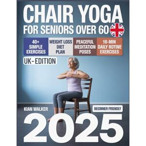 Walker, Kian Chair Yoga for Seniors Over 60: UK Edition: A Simple, Low-Impact Guide with 10-Minute Daily Exercises to Boost Joint Mobility, Improve Strength, Relieve Pain, Enhance Posture, and Support Weight Loss” Walker, Kian Chair Yoga for Seniors Over 60: UK Edition: A Simple, Low-Impact Guide with 10-Minute Daily Exercises to Boost Joint Mobility, Improve Strength, Relieve Pain, Enhance Posture, and Support Weight Loss”