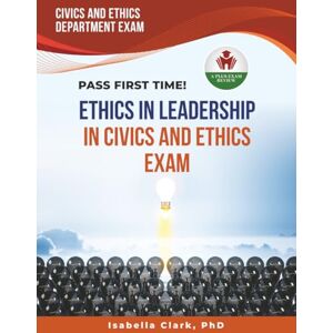 CLARK PHD, ISABELLA ETHICS IN LEADERSHIP IN CIVICS AND ETHICS EXAM PREP CLARK PHD, ISABELLA ETHICS IN LEADERSHIP IN CIVICS AND ETHICS EXAM PREP