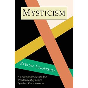 Underhill, Evelyn Mysticism: A Study in Nature and Development of Spiritual Consciousness Underhill, Evelyn Mysticism: A Study in Nature and Development of Spiritual Consciousness
