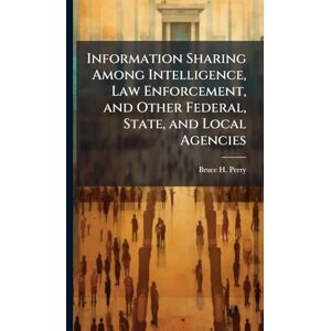 Perry, Bruce H Information Sharing Among Intelligence, Law Enforcement, and Other Federal, State, and Local Agencies Perry, Bruce H Information Sharing Among Intelligence, Law Enforcement, and Other Federal, State, and Local Agencies
