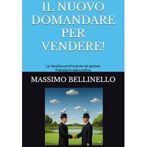 BELLINELLO, MASSIMO IL NUOVO DOMANDARE PER VENDERE: La Vendita conVincente nel settore finanziario assicurativo (I SEGRETI DEL VENDITORE DI SUCCESSO) BELLINELLO, MASSIMO IL NUOVO DOMANDARE PER VENDERE: La Vendita conVincente nel settore finanziario assicurativo (I SEGRETI DEL VENDITORE DI SUCCESSO)