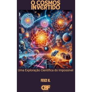 H., Fevzi O Cosmos Invertido: Uma Exploração Científica do Impossível H., Fevzi O Cosmos Invertido: Uma Exploração Científica do Impossível