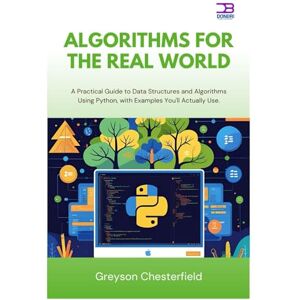 Chesterfield, Greyson Algorithms for the Real World: A Practical Guide to Data Structures and Algorithms Using Python, with Examples You'll Actually Use Chesterfield, Greyson Algorithms for the Real World: A Practical Guide to Data Structures and Algorithms Using Python, with Examples You'll Actually Use