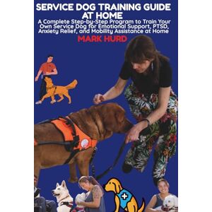 HURD, MARK SERVICE DOG TRAINING GUIDE AT HOME: A Complete Step-by-Step Program to Train Your Own Service Dog for Emotional Support, PTSD, Anxiety Relief, and ... at Home: 17 (POSITIVE REINFORCEMENT PET HOME) HURD, MARK SERVICE DOG TRAINING GUIDE AT HOME: A Complete Step-by-Step Program to Train Your Own Service Dog for Emotional Support, PTSD, Anxiety Relief, and ... at Home: 17 (POSITIVE REINFORCEMENT PET HOME)