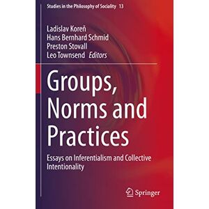 Groups, Norms and Practices: Essays on Inferentialism and Collective Intentionality: 13 (Studies in the Philosophy of Sociality, 13) Groups, Norms and Practices: Essays on Inferentialism and Collective Intentionality: 13 (Studies in the Philosophy of Sociality, 13)