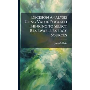 Duke, James S Decision Analysis Using Value-Focused Thinking to Select Renewable Energy Sources Duke, James S Decision Analysis Using Value-Focused Thinking to Select Renewable Energy Sources