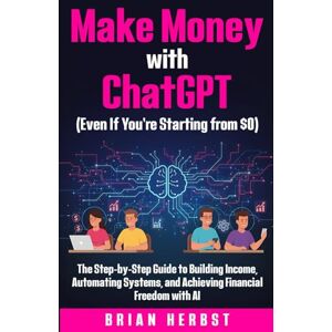 Herbst, Brian Make Money with ChatGPT (Even If You’re Starting from $0): The Step-by-Step Guide to Building Income, Automating Systems, and Achieving Financial Freedom with AI (AI for Everyone) Herbst, Brian Make Money with ChatGPT (Even If You’re Starting from $0): The Step-by-Step Guide to Building Income, Automating Systems, and Achieving Financial Freedom with AI (AI for Everyone)