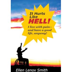 Smith, Ms Ellen Lenox It Hurts Like Hell! I live with pain --and have a good life, anyway! Smith, Ms Ellen Lenox It Hurts Like Hell! I live with pain --and have a good life, anyway!