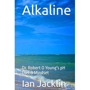 Jacklin, Ian Alkaline: Dr. Robert O Young's pH Diet & Mindset (Ian Jacklin's The Health Warrior Series) Jacklin, Ian Alkaline: Dr. Robert O Young's pH Diet & Mindset (Ian Jacklin's The Health Warrior Series)