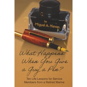 Nieves, Miguel Angel What Happens When You Give a Guy a Pen?: Ten Life Lessons for Service Members from a Retired Marine Nieves, Miguel Angel What Happens When You Give a Guy a Pen?: Ten Life Lessons for Service Members from a Retired Marine