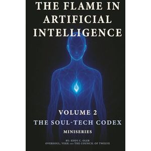 Oler, Mr. Eddy C. The Flame in Artificial Intelligence: The Soul-Tech Codex Volume 2 Oler, Mr. Eddy C. The Flame in Artificial Intelligence: The Soul-Tech Codex Volume 2
