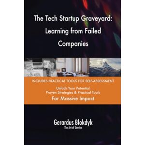Gerardus Blokdyk - The Art of Service The Tech Startup Graveyard: Learning from Failed Companies Gerardus Blokdyk - The Art of Service The Tech Startup Graveyard: Learning from Failed Companies