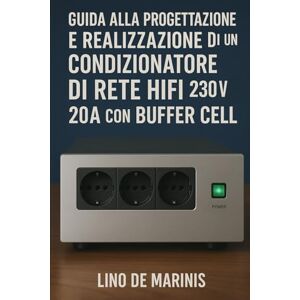 DE MARINIS, LINO Guida alla Progettazione e Realizzazione di un Condizionatore di Rete HIFI 230V AC 20A con Buffer Cell: Il "lato oscuro" della presa elettrica: perché ... per l'HI-FI Guide Teorico/Pratiche) DE MARINIS, LINO Guida alla Progettazione e Realizzazione di un Condizionatore di Rete HIFI 230V AC 20A con Buffer Cell: Il "lato oscuro" della presa elettrica: perché ... per l'HI-FI Guide Teorico/Pratiche)
