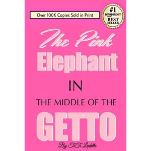 Ladette, TiTi The Pink Elephant In the Middle of the Getto: My Journey Through Childhood Molestation, Mental Illness, Addiction, and Healing Ladette, TiTi The Pink Elephant In the Middle of the Getto: My Journey Through Childhood Molestation, Mental Illness, Addiction, and Healing