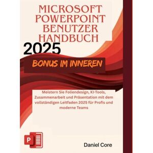 Core, Daniel Microsoft PowerPoint 2025 Benutzer handbuch: Meistern Sie Foliendesign, KI-Tools, Zusammenarbeit und Präsentation mit dem vollständigen Leitfaden 2025 für Profis und moderne Teams Core, Daniel Microsoft PowerPoint 2025 Benutzer handbuch: Meistern Sie Foliendesign, KI-Tools, Zusammenarbeit und Präsentation mit dem vollständigen Leitfaden 2025 für Profis und moderne Teams