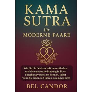 CANDOR, BEL KAMA SUTRA FÜR MODERNE PAARE: Wie Sie die Leidenschaft neu entfachen und die emotionale Bindung in Ihrer Beziehung verbessern können, selbst wenn Sie ... Jahren zusammen sind!: 1 (sex stellungen) CANDOR, BEL KAMA SUTRA FÜR MODERNE PAARE: Wie Sie die Leidenschaft neu entfachen und die emotionale Bindung in Ihrer Beziehung verbessern können, selbst wenn Sie ... Jahren zusammen sind!: 1 (sex stellungen)