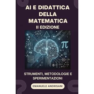Andrisani, Emanuele AI e Didattica della Matematica: Strumenti, Metodologie e Sperimentazioni (AI e Didattica della Matematica: Tecnologie, strumenti e approcci per insegnare la matematica nell’era dell’IA) Andrisani, Emanuele AI e Didattica della Matematica: Strumenti, Metodologie e Sperimentazioni (AI e Didattica della Matematica: Tecnologie, strumenti e approcci per insegnare la matematica nell’era dell’IA)