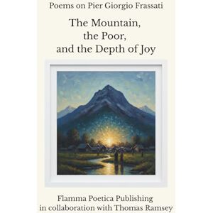 Poetica Publishing, Flamma Poems on Pier Giorgio Frassati: The Mountain, the Poor, and the Depth of Joy Poetica Publishing, Flamma Poems on Pier Giorgio Frassati: The Mountain, the Poor, and the Depth of Joy