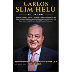 Morgan Press, Lex CARLOS SLIM HELU BIOGRAPHY: A Journey Through, The Life, and Legacy of a Global Empire to Building Latin America’s Most Powerful Empire. The Story of the World’s Most Influential Business Visionary. Morgan Press, Lex CARLOS SLIM HELU BIOGRAPHY: A Journey Through, The Life, and Legacy of a Global Empire to Building Latin America’s Most Powerful Empire. The Story of the World’s Most Influential Business Visionary.