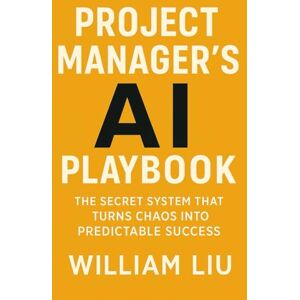 Liu, William Project Manager's AI Playbook: The Secret System That Turns Chaos Into Predictable Success: 10 (The AI Business Series) Liu, William Project Manager's AI Playbook: The Secret System That Turns Chaos Into Predictable Success: 10 (The AI Business Series)