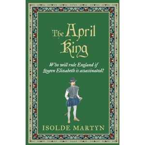 Martyn, Isolde The April King: Who will rule England if Queen Elizabeth is assassinated...? (Isolde Martyn Medieval Novels) Martyn, Isolde The April King: Who will rule England if Queen Elizabeth is assassinated...? (Isolde Martyn Medieval Novels)