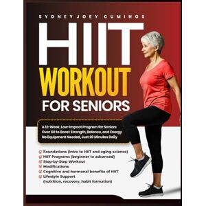 Cumings, Sydney Joey HIIT WORKOUT FOR SENIORS: A 12-Week, Low-Impact Program for Seniors Over 60 to Boost Strength, Balance, and Energy — No Equipment Needed, Just 20 Minutes Daily Cumings, Sydney Joey HIIT WORKOUT FOR SENIORS: A 12-Week, Low-Impact Program for Seniors Over 60 to Boost Strength, Balance, and Energy — No Equipment Needed, Just 20 Minutes Daily