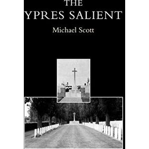 Scott Ypres Salient. A Guide To The Cemeteries And Memorials Of The Salient: Ypres Salient. A Guide To The Cemeteries And Memorials Of The Salient Scott Ypres Salient. A Guide To The Cemeteries And Memorials Of The Salient: Ypres Salient. A Guide To The Cemeteries And Memorials Of The Salient