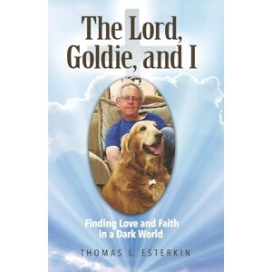 Esterkin, Mr. Thomas L. The Lord, Goldie, and I: Finding Love and Faith in a Dark World Esterkin, Mr. Thomas L. The Lord, Goldie, and I: Finding Love and Faith in a Dark World