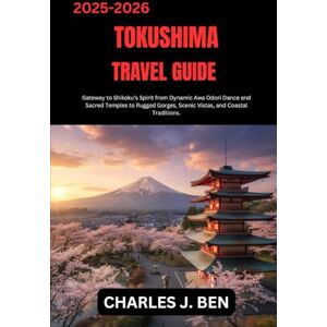 BEN, CHARLES J. TOKUSHIMA TRAVEL GUIDE: Gateway to Shikoku’s Spirit from Dynamic Awa Odori Dance and Sacred Temples to Rugged Gorges, Scenic Vistas, and Coastal Traditions. BEN, CHARLES J. TOKUSHIMA TRAVEL GUIDE: Gateway to Shikoku’s Spirit from Dynamic Awa Odori Dance and Sacred Temples to Rugged Gorges, Scenic Vistas, and Coastal Traditions.